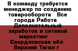 В команду требуется менеджер по созданию товарооборота - Все города Работа » Дополнительный заработок и сетевой маркетинг   . Свердловская обл.,Верхний Тагил г.